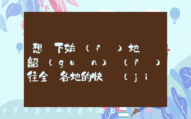 想問下始發(fā)地廣東韶關(guān)發(fā)往全國各地的快遞價(jià)格表,要圓通、韻達(dá)、申通...